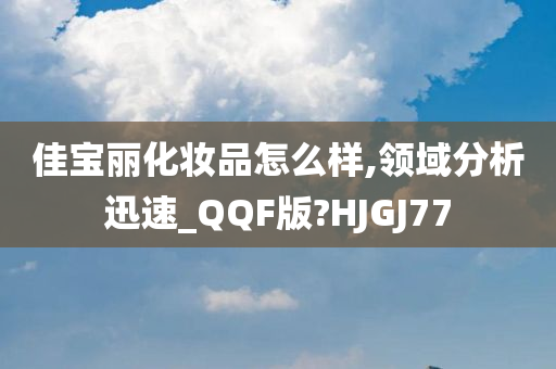 佳宝丽化妆品怎么样,领域分析迅速_QQF版?HJGJ77