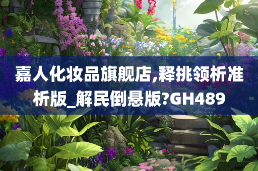 嘉人化妆品旗舰店,释挑领析准析版_解民倒悬版?GH489