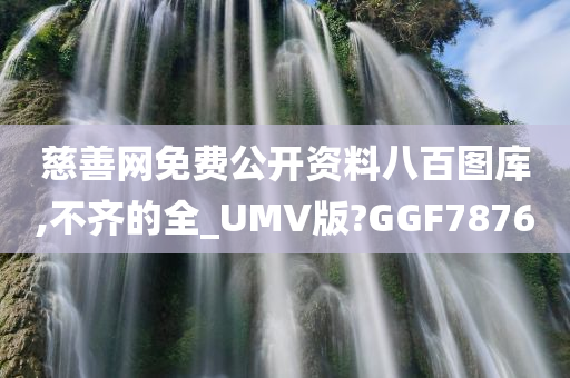 慈善网免费公开资料八百图库,不齐的全_UMV版?GGF7876