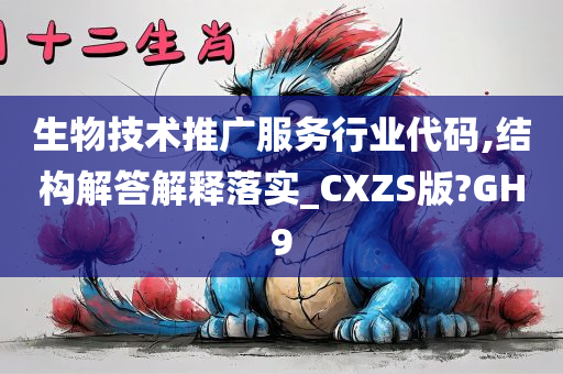 生物技术推广服务行业代码,结构解答解释落实_CXZS版?GH9