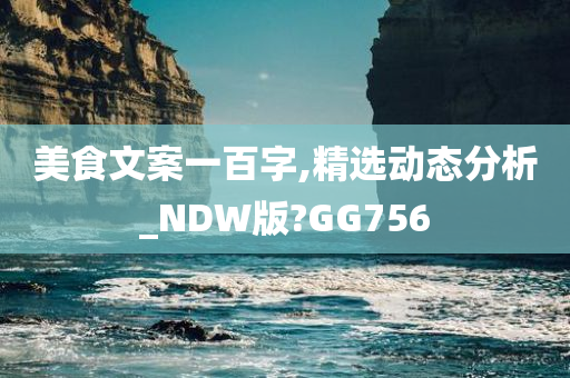 美食文案一百字,精选动态分析_NDW版?GG756