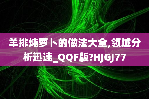 羊排炖萝卜的做法大全,领域分析迅速_QQF版?HJGJ77