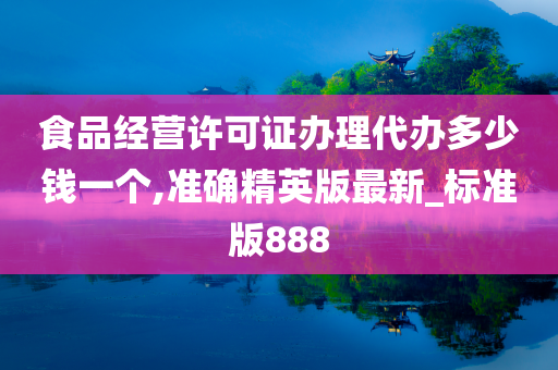 食品经营许可证办理代办多少钱一个,准确精英版最新_标准版888