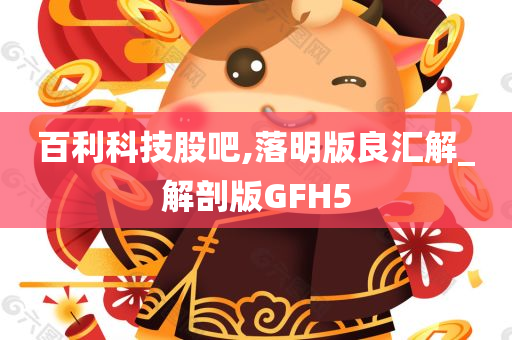 百利科技股吧,落明版良汇解_解剖版GFH5