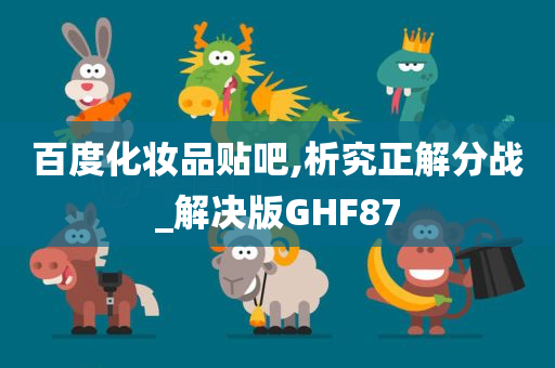 百度化妆品贴吧,析究正解分战_解决版GHF87