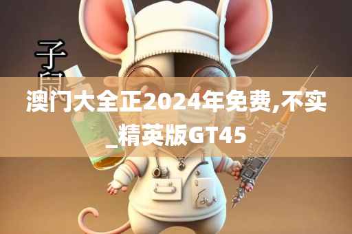 澳门大全正2024年免费,不实_精英版GT45