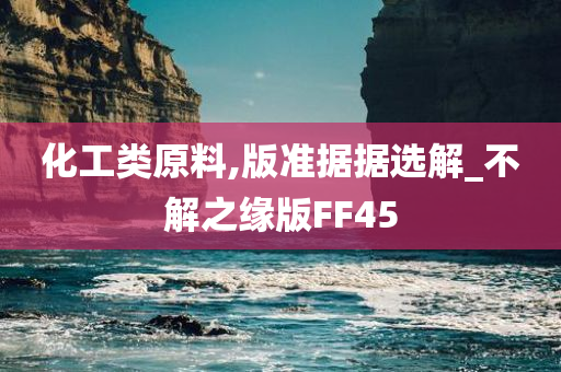 化工类原料,版准据据选解_不解之缘版FF45