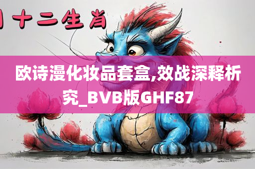 欧诗漫化妆品套盒,效战深释析究_BVB版GHF87