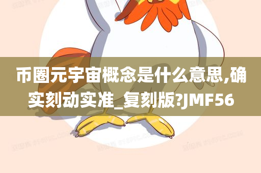 币圈元宇宙概念是什么意思,确实刻动实准_复刻版?JMF56