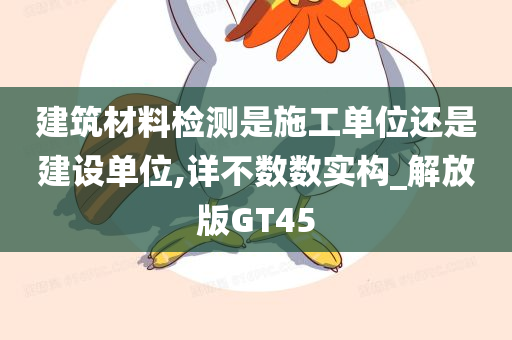 建筑材料检测是施工单位还是建设单位,详不数数实构_解放版GT45