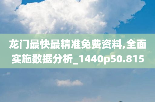 龙门最快最精准免费资料,全面实施数据分析_1440p50.815