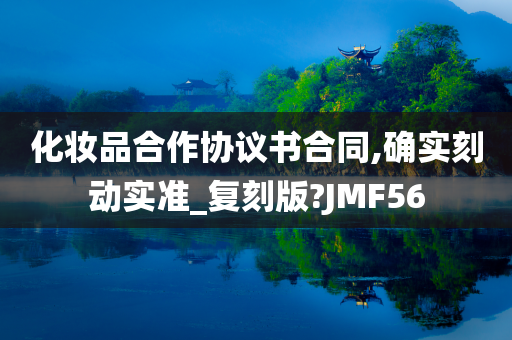 化妆品合作协议书合同,确实刻动实准_复刻版?JMF56