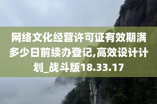 网络文化经营许可证有效期满多少日前续办登记,高效设计计划_战斗版18.33.17