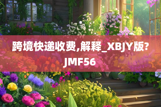 跨境快递收费,解释_XBJY版?JMF56