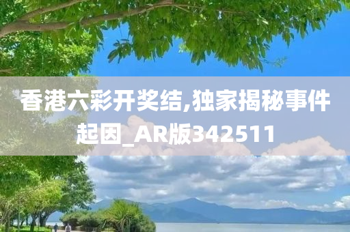 香港六彩开奖结,独家揭秘事件起因_AR版342511