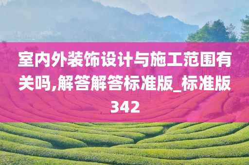 室内外装饰设计与施工范围有关吗,解答解答标准版_标准版342