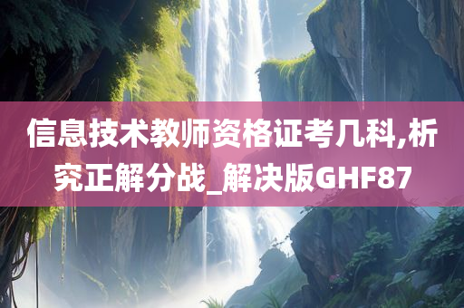 信息技术教师资格证考几科,析究正解分战_解决版GHF87