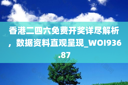 香港二四六免费开奖详尽解析，数据资料直观呈现_WOI936.87