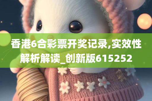 香港6合彩票开奖记录,实效性解析解读_创新版615252