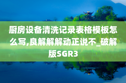 厨房设备清洗记录表格模板怎么写,良解解解动正说不_破解版SGR3