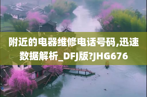 附近的电器维修电话号码,迅速数据解析_DFJ版?JHG676