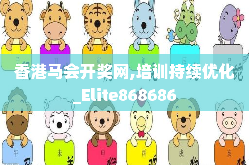 香港马会开奖网,培训持续优化_Elite868686