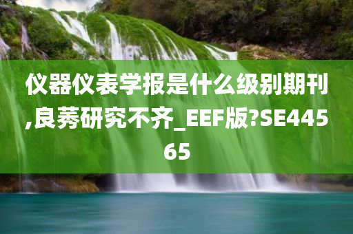 仪器仪表学报是什么级别期刊,良莠研究不齐_EEF版?SE44565