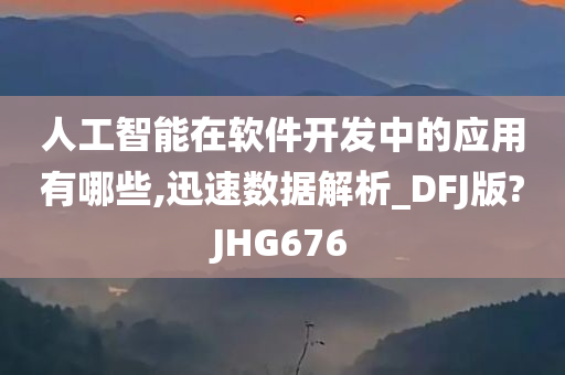 人工智能在软件开发中的应用有哪些,迅速数据解析_DFJ版?JHG676