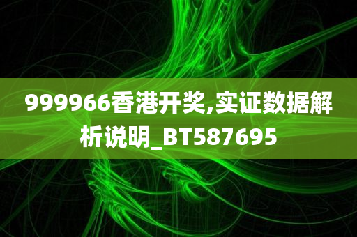 999966香港开奖,实证数据解析说明_BT587695