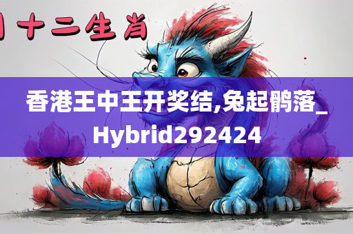 香港王中王开奖结,兔起鹘落_Hybrid292424