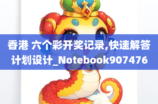 香港 六个彩开奖记录,快速解答计划设计_Notebook907476