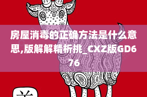 房屋消毒的正确方法是什么意思,版解解精析挑_CXZ版GD676