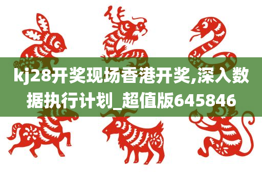 kj28开奖现场香港开奖,深入数据执行计划_超值版645846