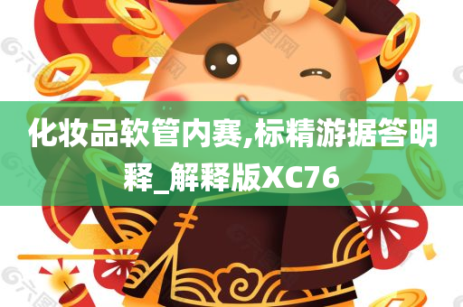 化妆品软管内赛,标精游据答明释_解释版XC76