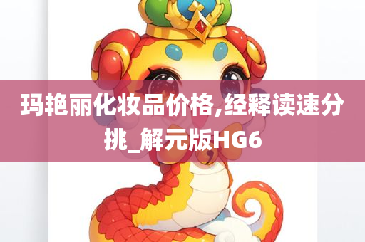 玛艳丽化妆品价格,经释读速分挑_解元版HG6