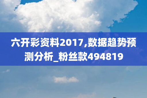 六开彩资料2017,数据趋势预测分析_粉丝款494819