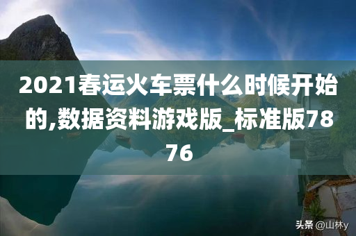 2021春运火车票什么时候开始的,数据资料游戏版_标准版7876