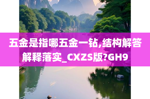 五金是指哪五金一钻,结构解答解释落实_CXZS版?GH9