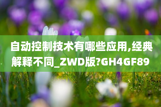 自动控制技术有哪些应用,经典解释不同_ZWD版?GH4GF89