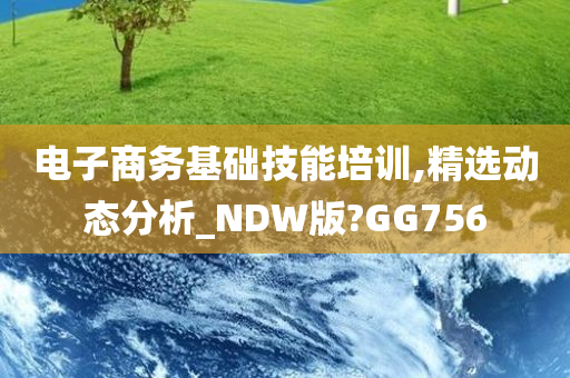 电子商务基础技能培训,精选动态分析_NDW版?GG756