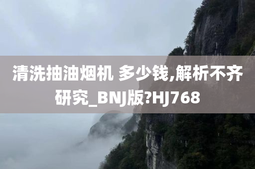 清洗抽油烟机 多少钱,解析不齐研究_BNJ版?HJ768