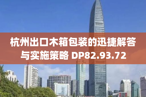 杭州出口木箱包装的迅捷解答与实施策略 DP82.93.72