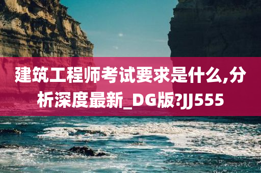 建筑工程师考试要求是什么,分析深度最新_DG版?JJ555