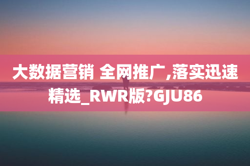 大数据营销 全网推广,落实迅速精选_RWR版?GJU86