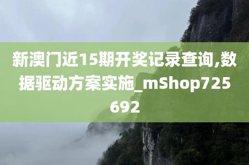 新澳门近15期开奖记录查询,数据驱动方案实施_mShop725692