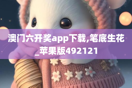 澳门六开奖app下载,笔底生花_苹果版492121