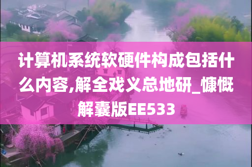 计算机系统软硬件构成包括什么内容,解全戏义总地研_慷慨解囊版EE533