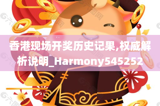 香港现场开奖历史记果,权威解析说明_Harmony545252