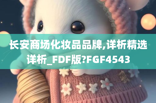 长安商场化妆品品牌,详析精选详析_FDF版?FGF4543