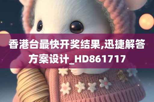 香港台最快开奖结果,迅捷解答方案设计_HD861717